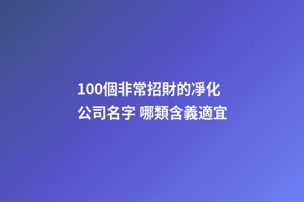 100個非常招財的凈化公司名字 哪類含義適宜